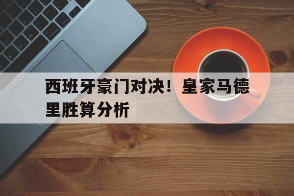 关于西班牙豪门对决！皇家马德里胜算分析的信息