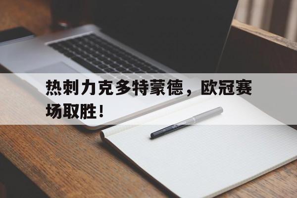 时时彩开奖直播-热刺力克多特蒙德，欧冠赛场取胜！(拜仁vs多特蒙德德国杯)