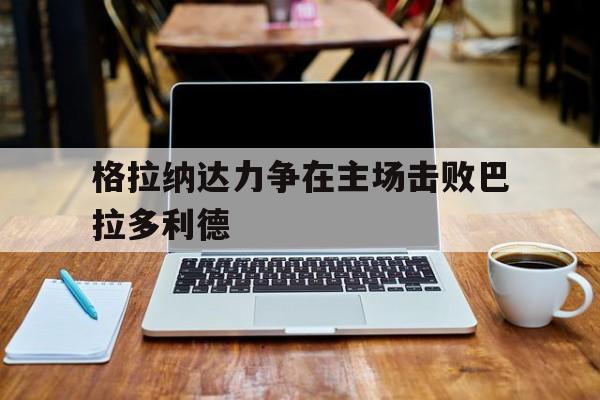 时时彩预测-格拉纳达力争在主场击败巴拉多利德的简单介绍