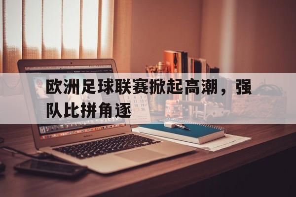 时时彩预测-欧洲足球联赛掀起高潮，强队比拼角逐的简单介绍