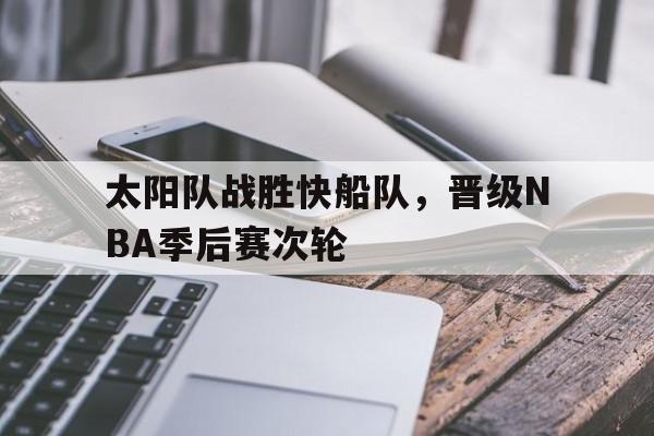 包含太阳队战胜快船队,晋级NBA季后赛次轮的词条 包含太阳队战胜快船队,晋级NBA季后赛次轮的词条